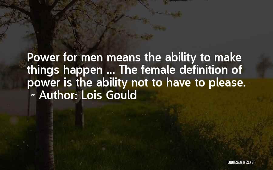 Lois Gould Quotes: Power For Men Means The Ability To Make Things Happen ... The Female Definition Of Power Is The Ability Not