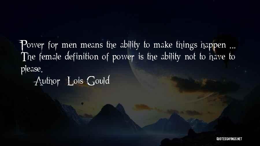 Lois Gould Quotes: Power For Men Means The Ability To Make Things Happen ... The Female Definition Of Power Is The Ability Not