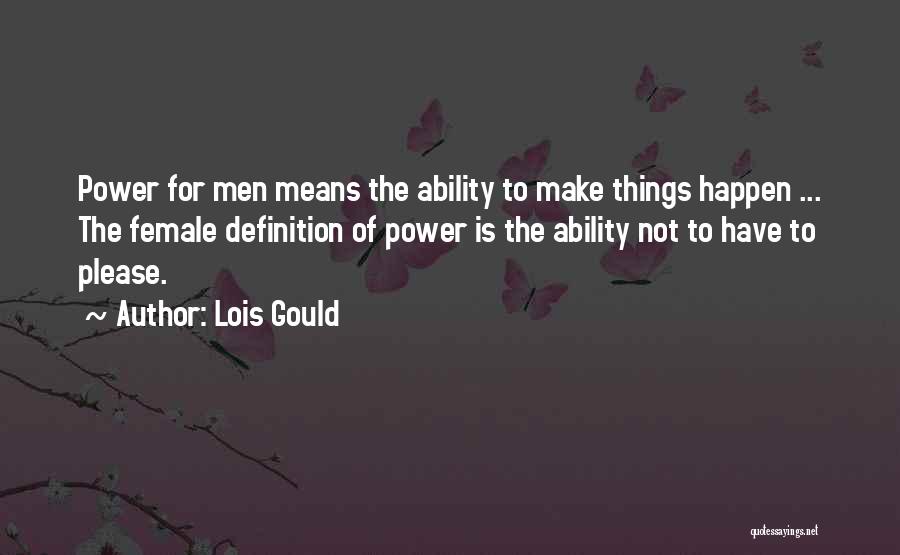 Lois Gould Quotes: Power For Men Means The Ability To Make Things Happen ... The Female Definition Of Power Is The Ability Not