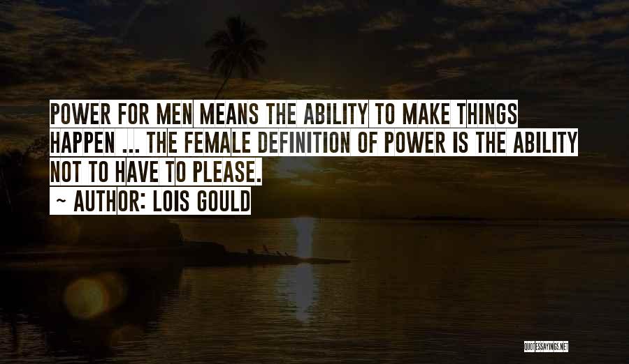 Lois Gould Quotes: Power For Men Means The Ability To Make Things Happen ... The Female Definition Of Power Is The Ability Not