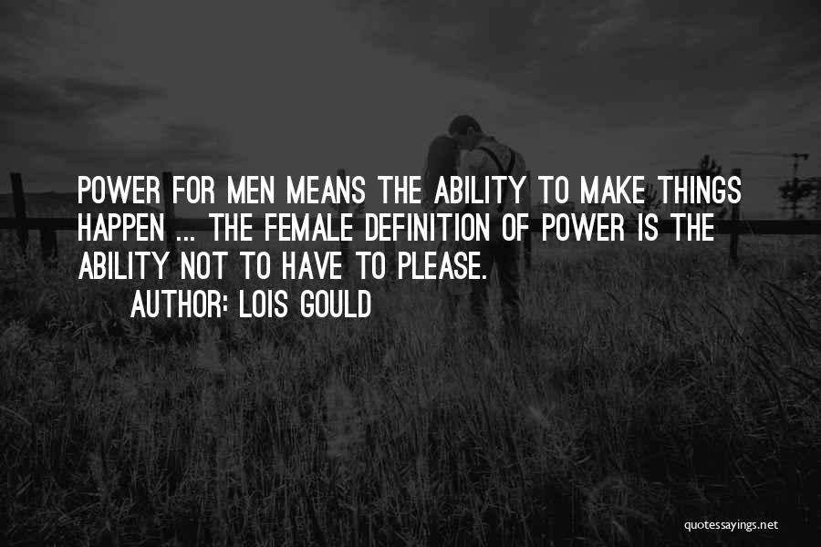 Lois Gould Quotes: Power For Men Means The Ability To Make Things Happen ... The Female Definition Of Power Is The Ability Not