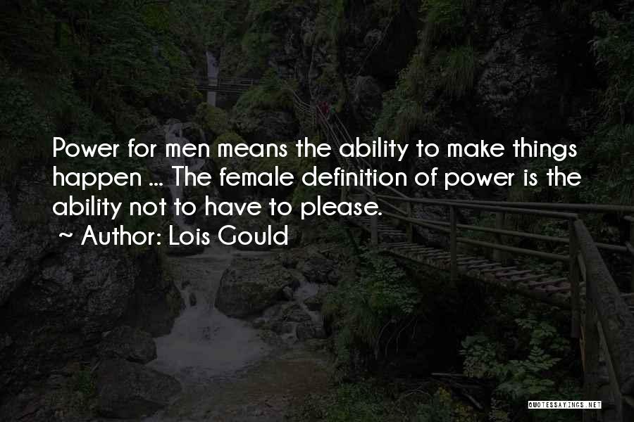 Lois Gould Quotes: Power For Men Means The Ability To Make Things Happen ... The Female Definition Of Power Is The Ability Not