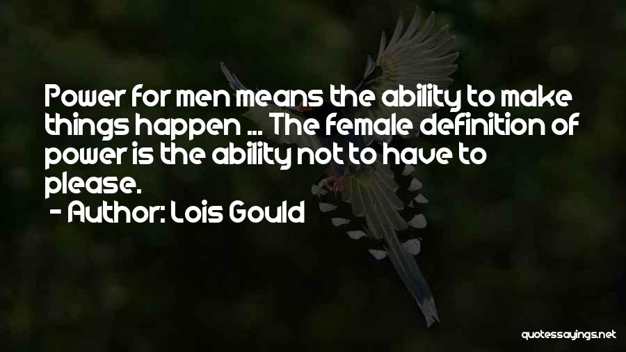 Lois Gould Quotes: Power For Men Means The Ability To Make Things Happen ... The Female Definition Of Power Is The Ability Not