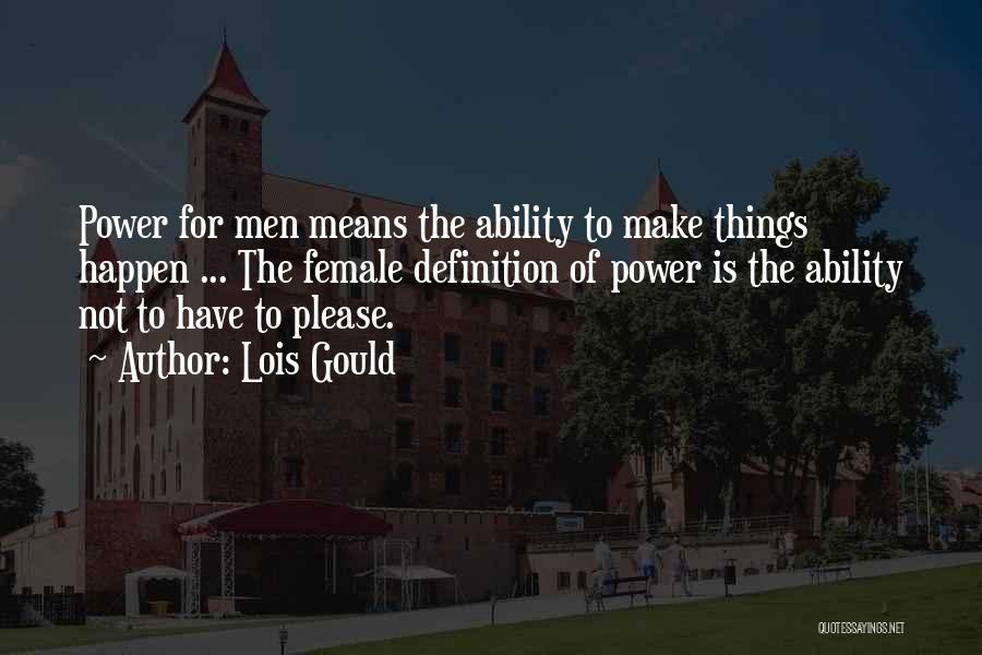 Lois Gould Quotes: Power For Men Means The Ability To Make Things Happen ... The Female Definition Of Power Is The Ability Not