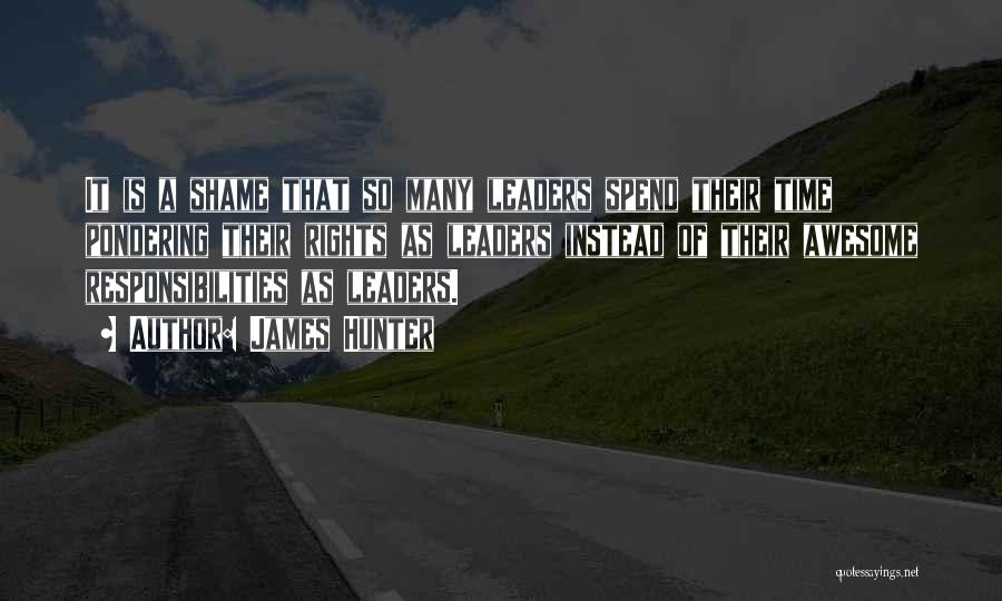 James Hunter Quotes: It Is A Shame That So Many Leaders Spend Their Time Pondering Their Rights As Leaders Instead Of Their Awesome