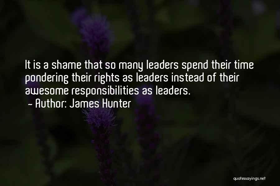 James Hunter Quotes: It Is A Shame That So Many Leaders Spend Their Time Pondering Their Rights As Leaders Instead Of Their Awesome