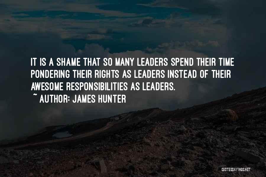 James Hunter Quotes: It Is A Shame That So Many Leaders Spend Their Time Pondering Their Rights As Leaders Instead Of Their Awesome