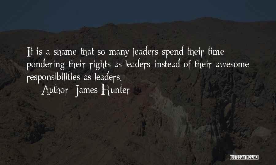 James Hunter Quotes: It Is A Shame That So Many Leaders Spend Their Time Pondering Their Rights As Leaders Instead Of Their Awesome