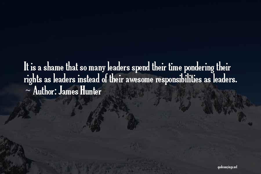 James Hunter Quotes: It Is A Shame That So Many Leaders Spend Their Time Pondering Their Rights As Leaders Instead Of Their Awesome