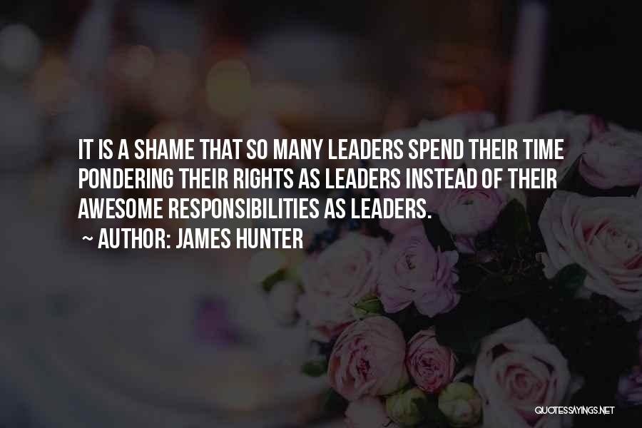 James Hunter Quotes: It Is A Shame That So Many Leaders Spend Their Time Pondering Their Rights As Leaders Instead Of Their Awesome
