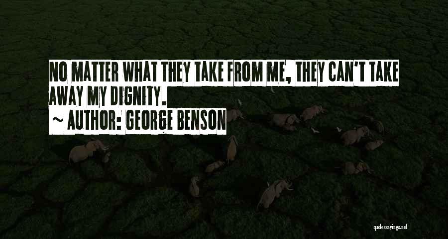 George Benson Quotes: No Matter What They Take From Me, They Can't Take Away My Dignity.