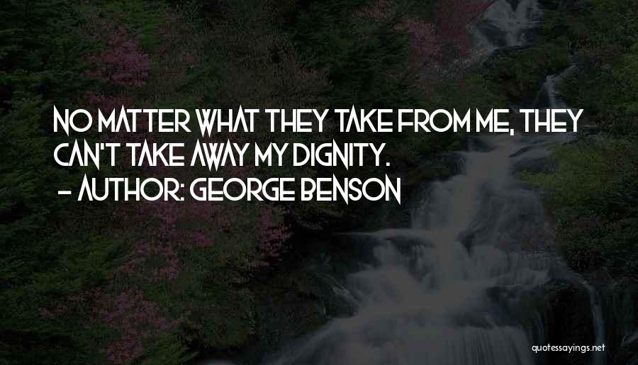 George Benson Quotes: No Matter What They Take From Me, They Can't Take Away My Dignity.