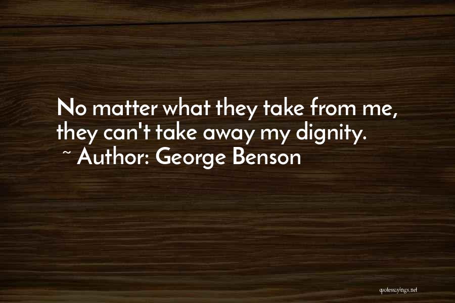 George Benson Quotes: No Matter What They Take From Me, They Can't Take Away My Dignity.