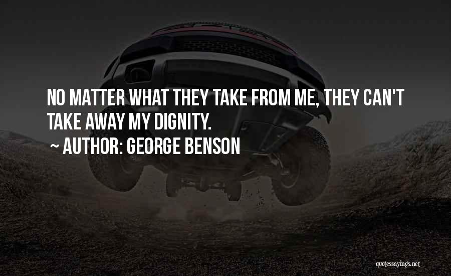 George Benson Quotes: No Matter What They Take From Me, They Can't Take Away My Dignity.