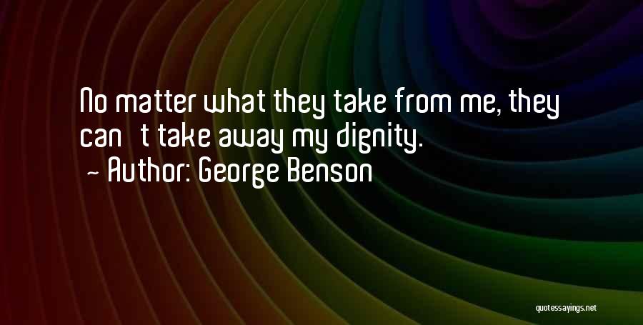 George Benson Quotes: No Matter What They Take From Me, They Can't Take Away My Dignity.