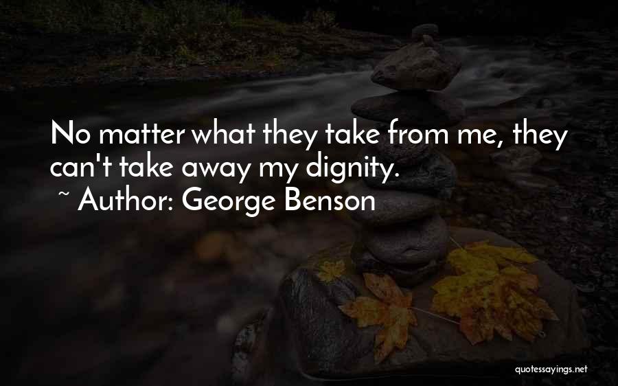 George Benson Quotes: No Matter What They Take From Me, They Can't Take Away My Dignity.