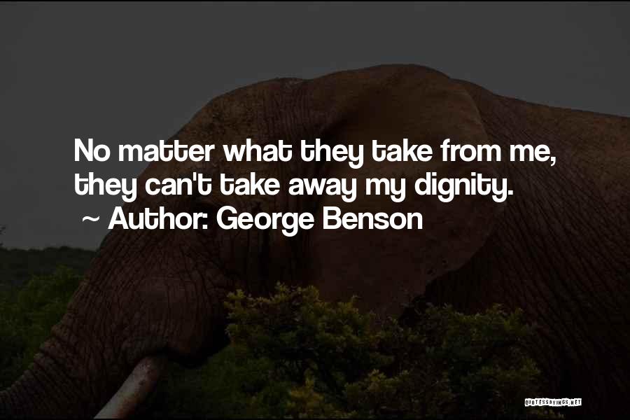 George Benson Quotes: No Matter What They Take From Me, They Can't Take Away My Dignity.