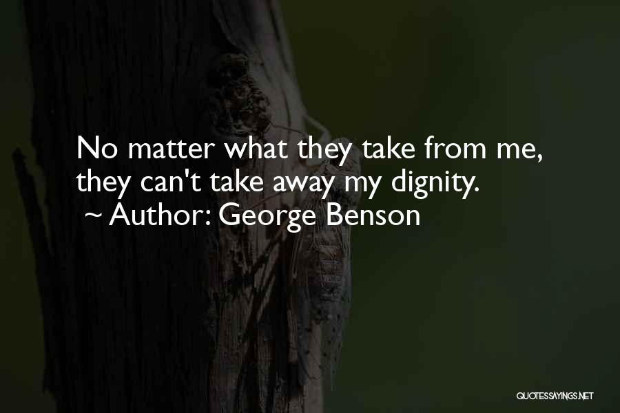 George Benson Quotes: No Matter What They Take From Me, They Can't Take Away My Dignity.