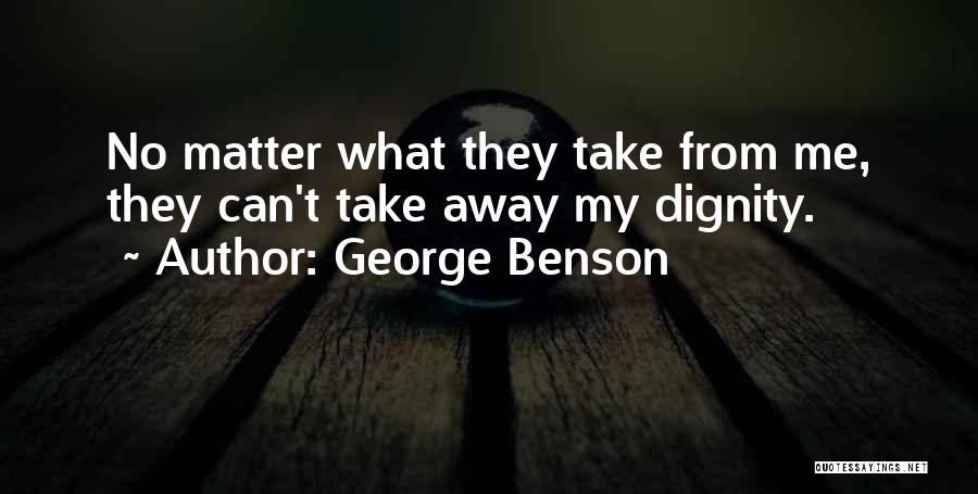 George Benson Quotes: No Matter What They Take From Me, They Can't Take Away My Dignity.