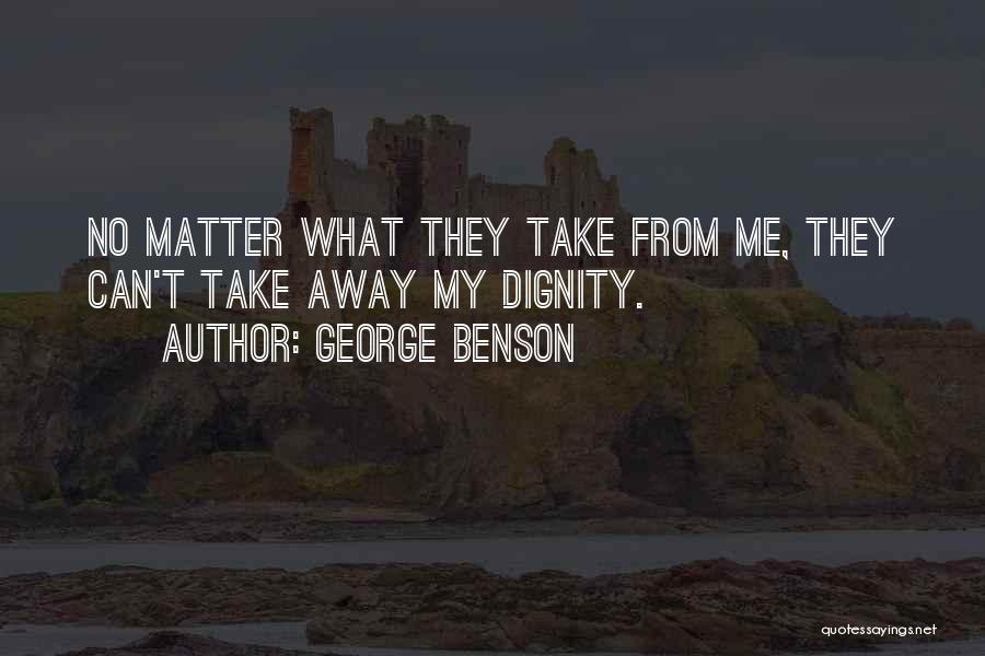 George Benson Quotes: No Matter What They Take From Me, They Can't Take Away My Dignity.