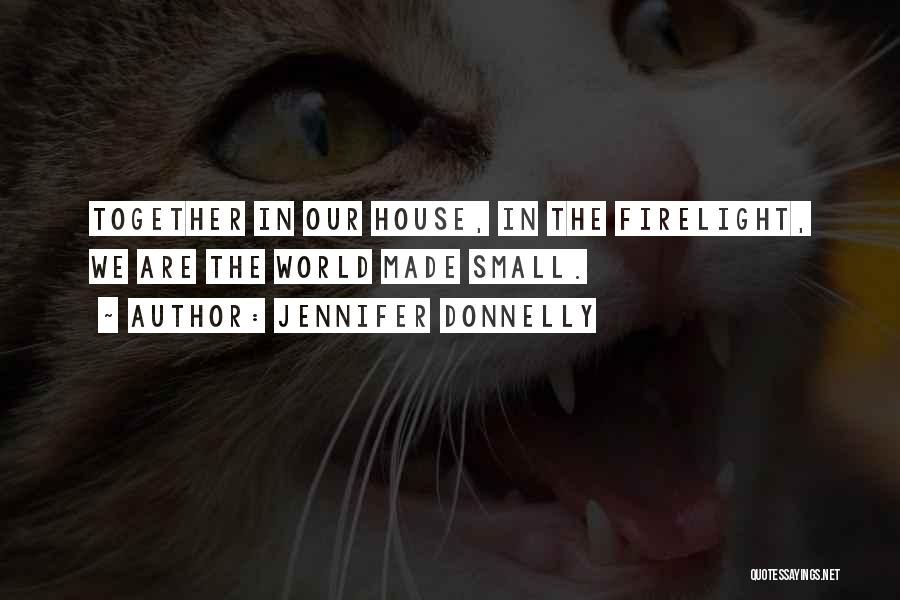 Jennifer Donnelly Quotes: Together In Our House, In The Firelight, We Are The World Made Small.