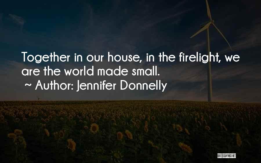Jennifer Donnelly Quotes: Together In Our House, In The Firelight, We Are The World Made Small.
