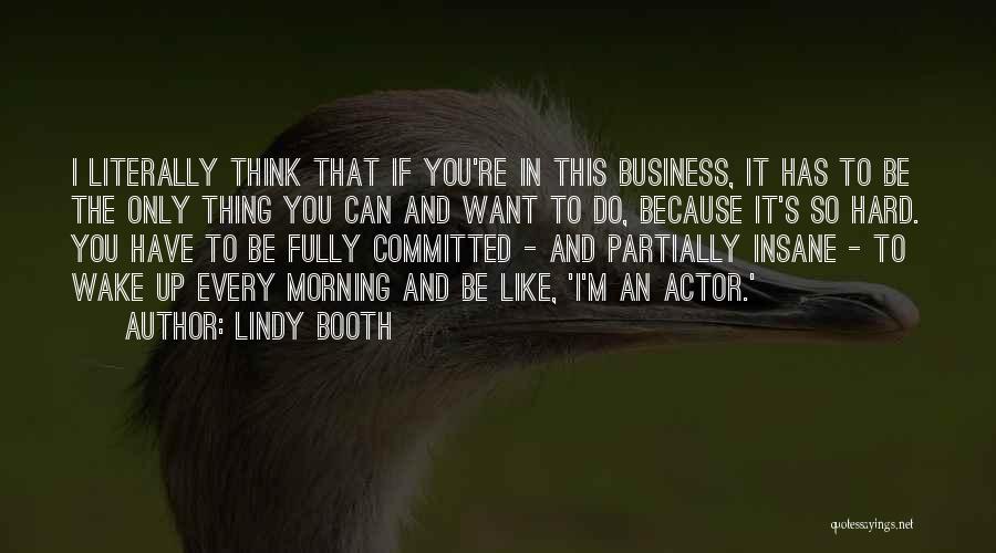 Lindy Booth Quotes: I Literally Think That If You're In This Business, It Has To Be The Only Thing You Can And Want