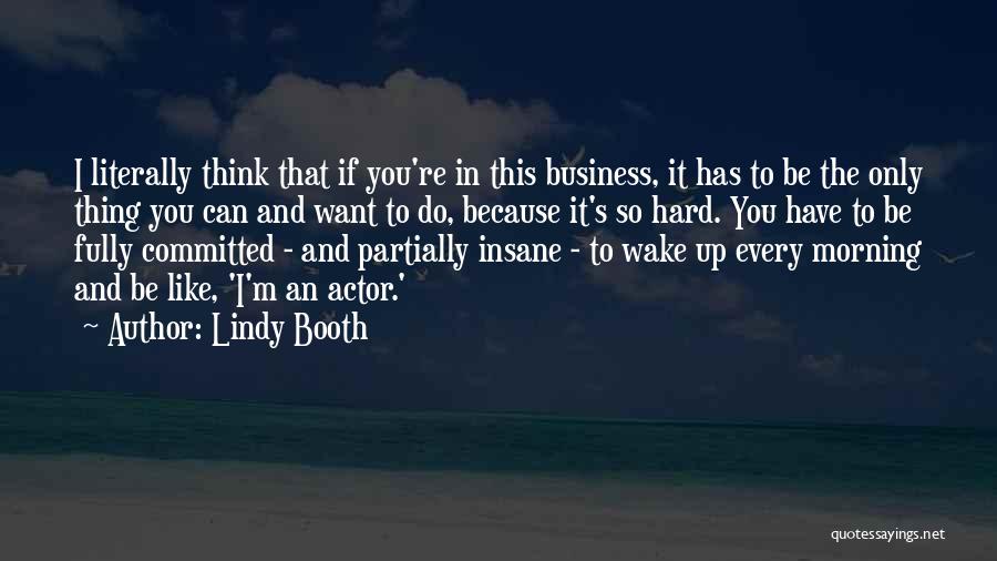Lindy Booth Quotes: I Literally Think That If You're In This Business, It Has To Be The Only Thing You Can And Want