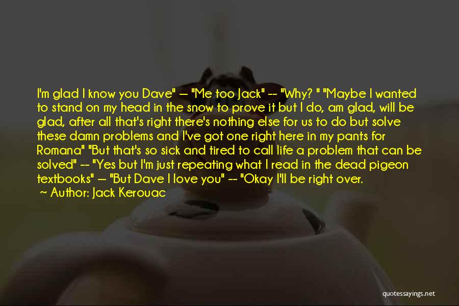 Jack Kerouac Quotes: I'm Glad I Know You Dave -- Me Too Jack -- Why? Maybe I Wanted To Stand On My Head