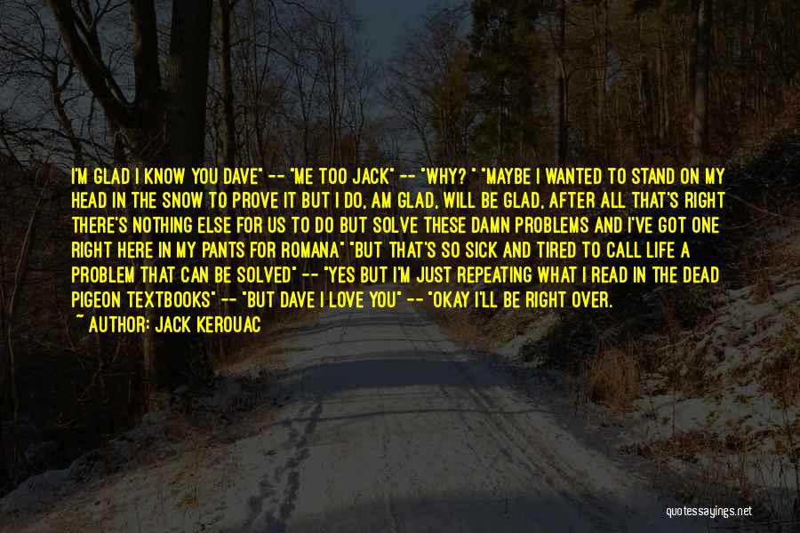 Jack Kerouac Quotes: I'm Glad I Know You Dave -- Me Too Jack -- Why? Maybe I Wanted To Stand On My Head