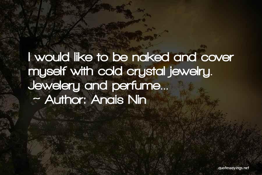 Anais Nin Quotes: I Would Like To Be Naked And Cover Myself With Cold Crystal Jewelry. Jewelery And Perfume...
