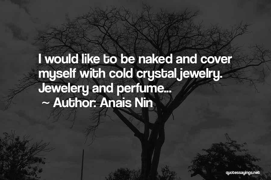 Anais Nin Quotes: I Would Like To Be Naked And Cover Myself With Cold Crystal Jewelry. Jewelery And Perfume...
