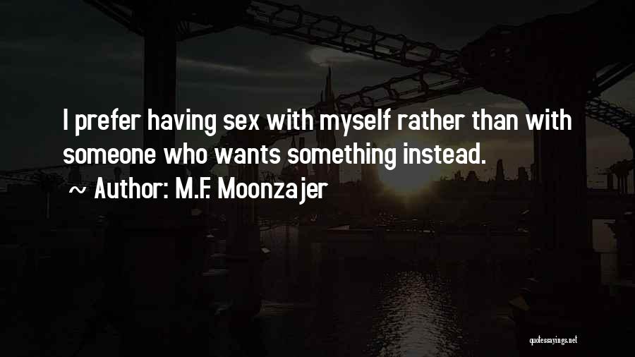 M.F. Moonzajer Quotes: I Prefer Having Sex With Myself Rather Than With Someone Who Wants Something Instead.