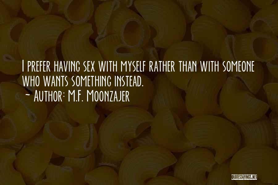M.F. Moonzajer Quotes: I Prefer Having Sex With Myself Rather Than With Someone Who Wants Something Instead.