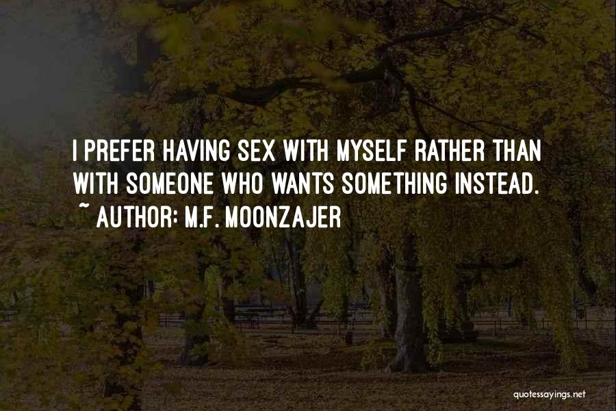 M.F. Moonzajer Quotes: I Prefer Having Sex With Myself Rather Than With Someone Who Wants Something Instead.