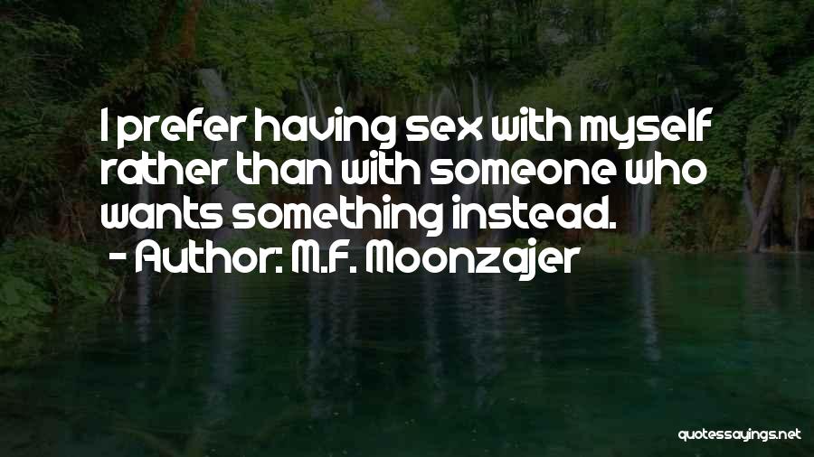 M.F. Moonzajer Quotes: I Prefer Having Sex With Myself Rather Than With Someone Who Wants Something Instead.