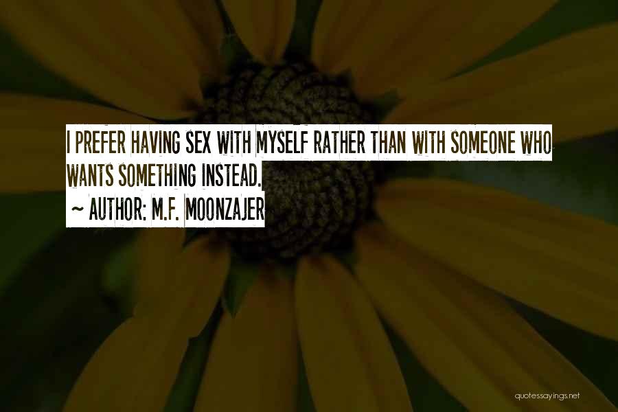 M.F. Moonzajer Quotes: I Prefer Having Sex With Myself Rather Than With Someone Who Wants Something Instead.