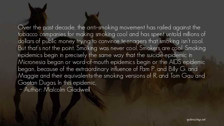 Malcolm Gladwell Quotes: Over The Past Decade, The Anti-smoking Movement Has Railed Against The Tobacco Companies For Making Smoking Cool And Has Spent