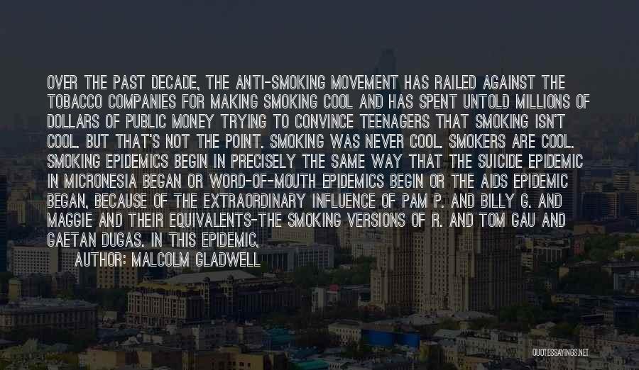 Malcolm Gladwell Quotes: Over The Past Decade, The Anti-smoking Movement Has Railed Against The Tobacco Companies For Making Smoking Cool And Has Spent