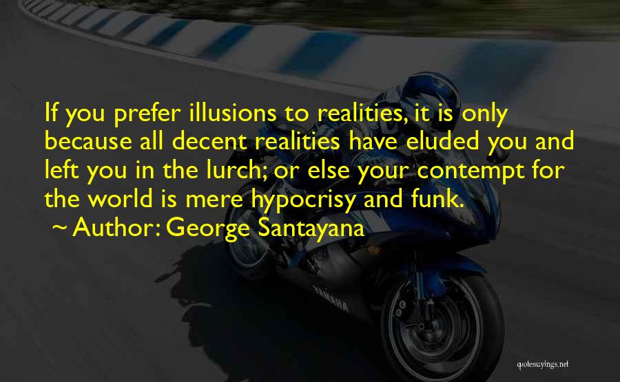 George Santayana Quotes: If You Prefer Illusions To Realities, It Is Only Because All Decent Realities Have Eluded You And Left You In