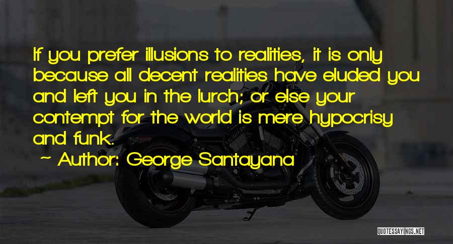 George Santayana Quotes: If You Prefer Illusions To Realities, It Is Only Because All Decent Realities Have Eluded You And Left You In