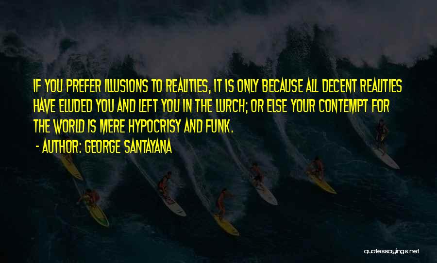George Santayana Quotes: If You Prefer Illusions To Realities, It Is Only Because All Decent Realities Have Eluded You And Left You In