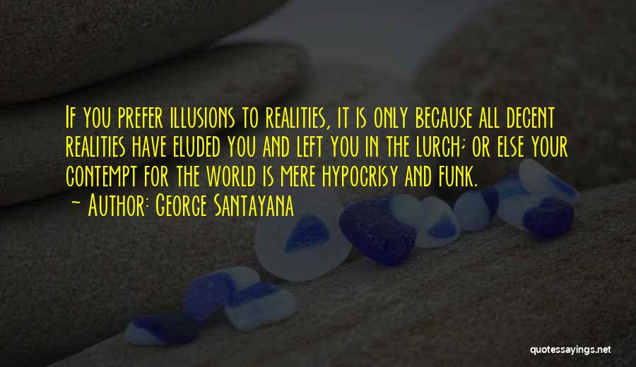 George Santayana Quotes: If You Prefer Illusions To Realities, It Is Only Because All Decent Realities Have Eluded You And Left You In