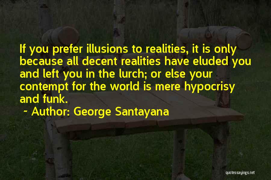 George Santayana Quotes: If You Prefer Illusions To Realities, It Is Only Because All Decent Realities Have Eluded You And Left You In