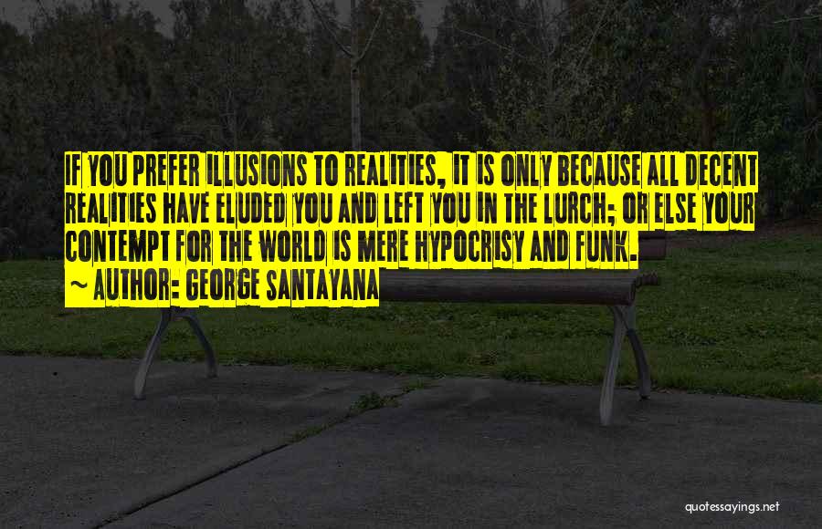 George Santayana Quotes: If You Prefer Illusions To Realities, It Is Only Because All Decent Realities Have Eluded You And Left You In