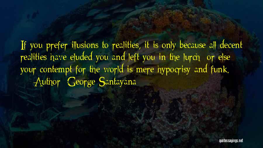 George Santayana Quotes: If You Prefer Illusions To Realities, It Is Only Because All Decent Realities Have Eluded You And Left You In
