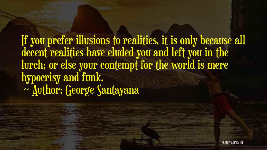 George Santayana Quotes: If You Prefer Illusions To Realities, It Is Only Because All Decent Realities Have Eluded You And Left You In