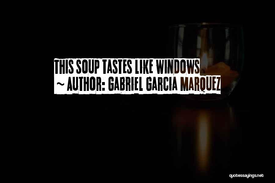 Gabriel Garcia Marquez Quotes: This Soup Tastes Like Windows
