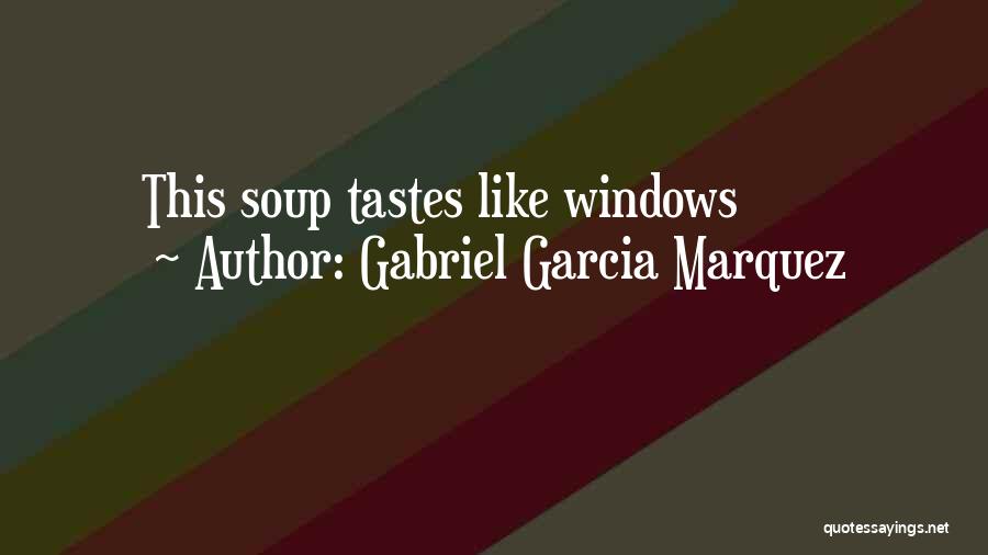 Gabriel Garcia Marquez Quotes: This Soup Tastes Like Windows
