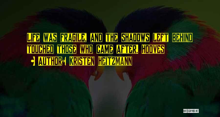 Kristen Heitzmann Quotes: Life Was Fragile, And The Shadows Left Behind Touched Those Who Came After. Hooves